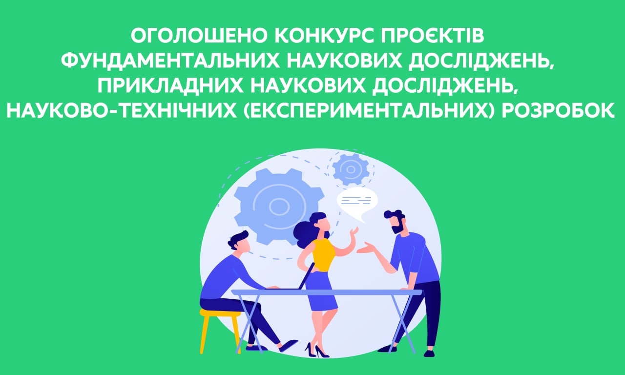 ОГОЛОШЕНО КОНКУРС ПРОЄКТІВ ФУНДАМЕНТАЛЬНИХ НАУКОВИХ ДОСЛІДЖЕНЬ, ПРИКЛАДНИХ НАУКОВИХ ДОСЛІДЖЕНЬ, НАУКОВО-ТЕХНІЧНИХ (ЕКСПЕРИМЕНТАЛЬНИХ) РОЗРОБОК