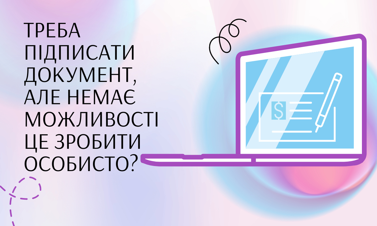 Треба підписати документ, але немає можливості це зробити особисто?